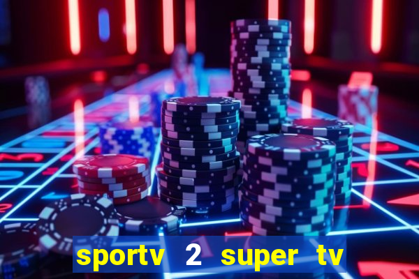 sportv 2 super tv ao vivo